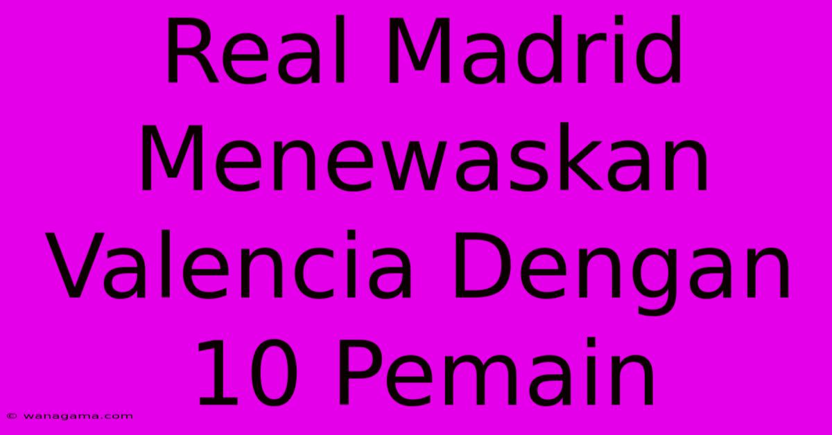 Real Madrid Menewaskan Valencia Dengan 10 Pemain