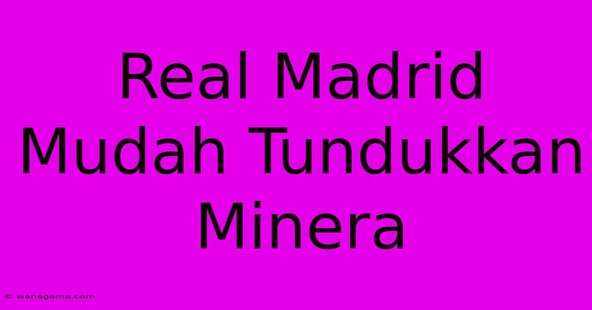 Real Madrid Mudah Tundukkan Minera