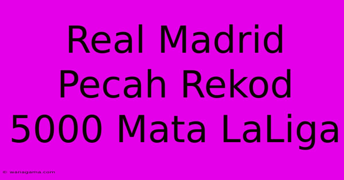 Real Madrid Pecah Rekod 5000 Mata LaLiga