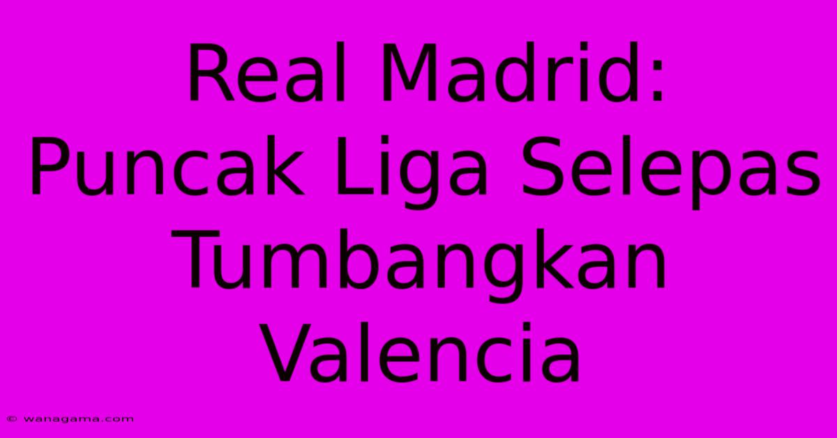 Real Madrid:  Puncak Liga Selepas Tumbangkan Valencia