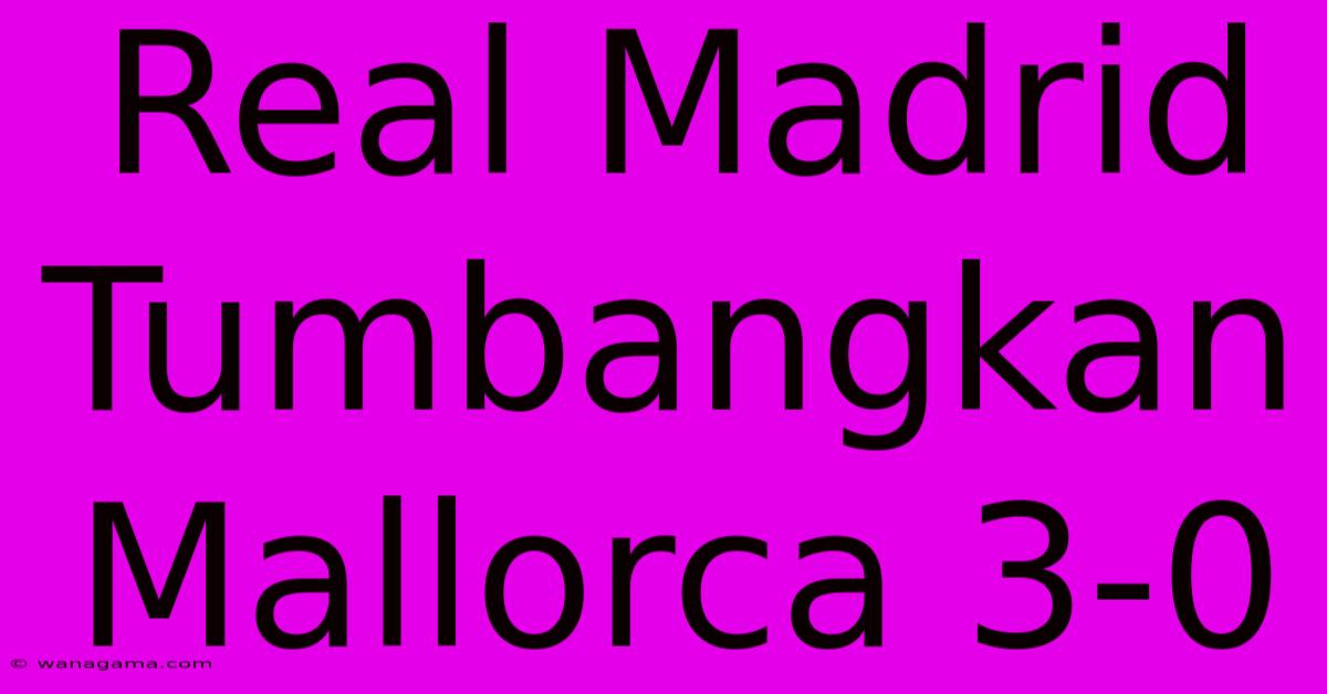 Real Madrid Tumbangkan Mallorca 3-0