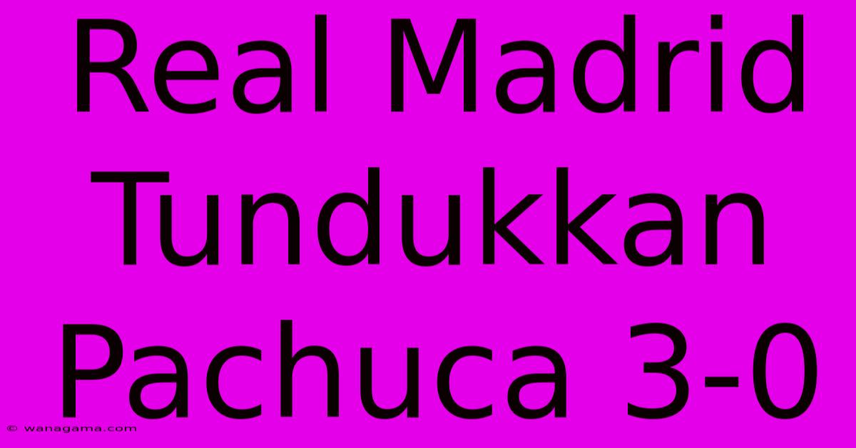 Real Madrid Tundukkan Pachuca 3-0 Real Madrid Tundukkan Pachuca 3-0