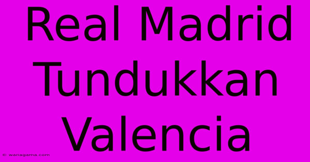 Real Madrid Tundukkan Valencia