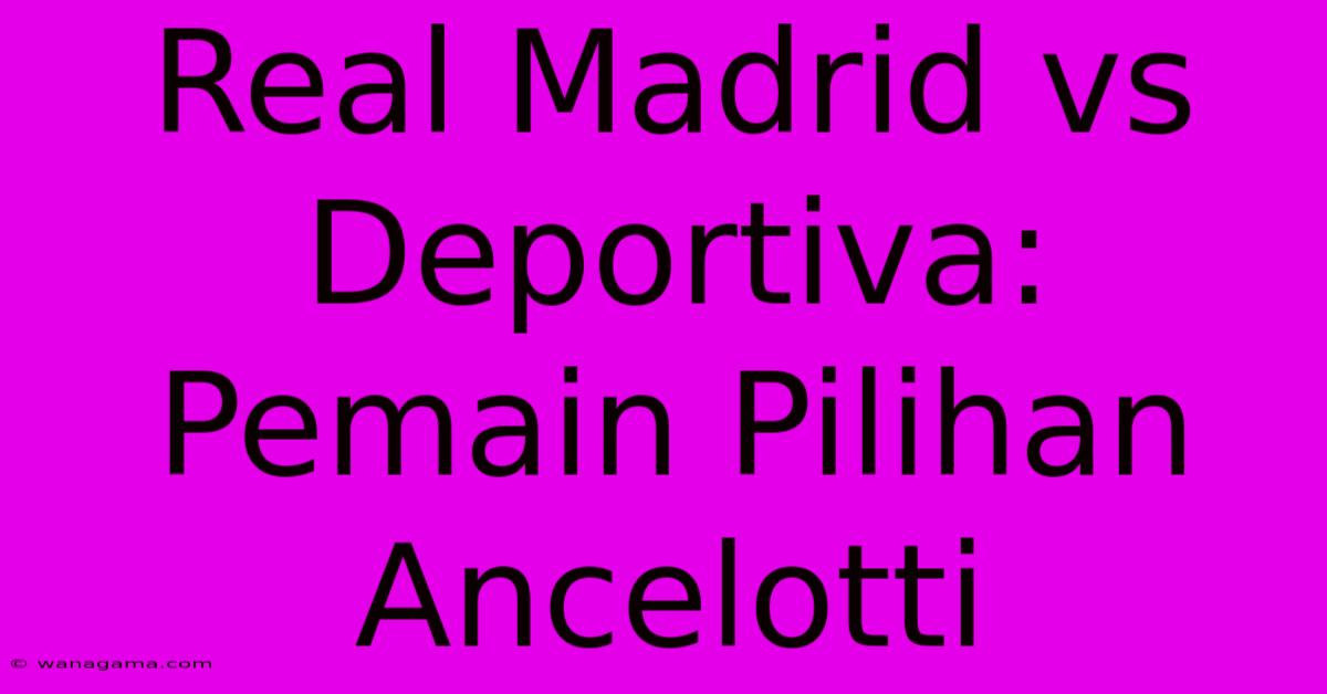 Real Madrid Vs Deportiva: Pemain Pilihan Ancelotti