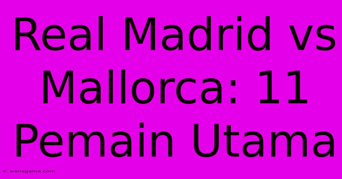 Real Madrid Vs Mallorca: 11 Pemain Utama