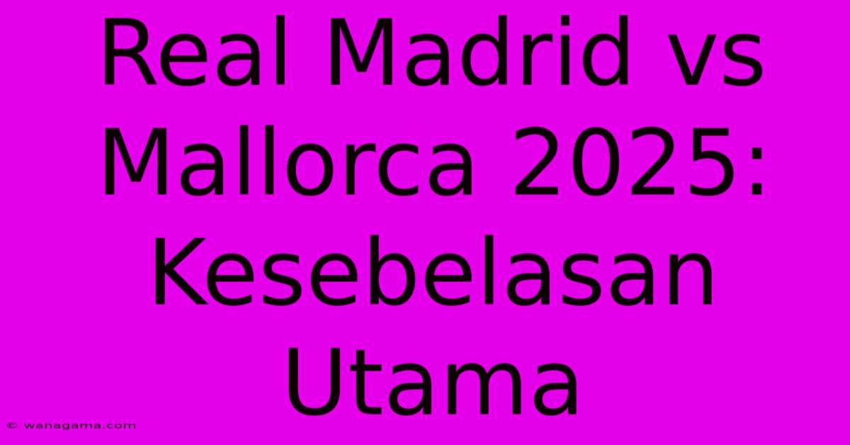 Real Madrid Vs Mallorca 2025: Kesebelasan Utama