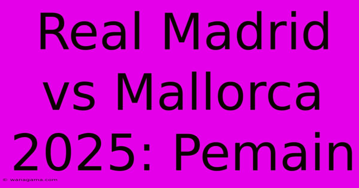 Real Madrid Vs Mallorca 2025: Pemain