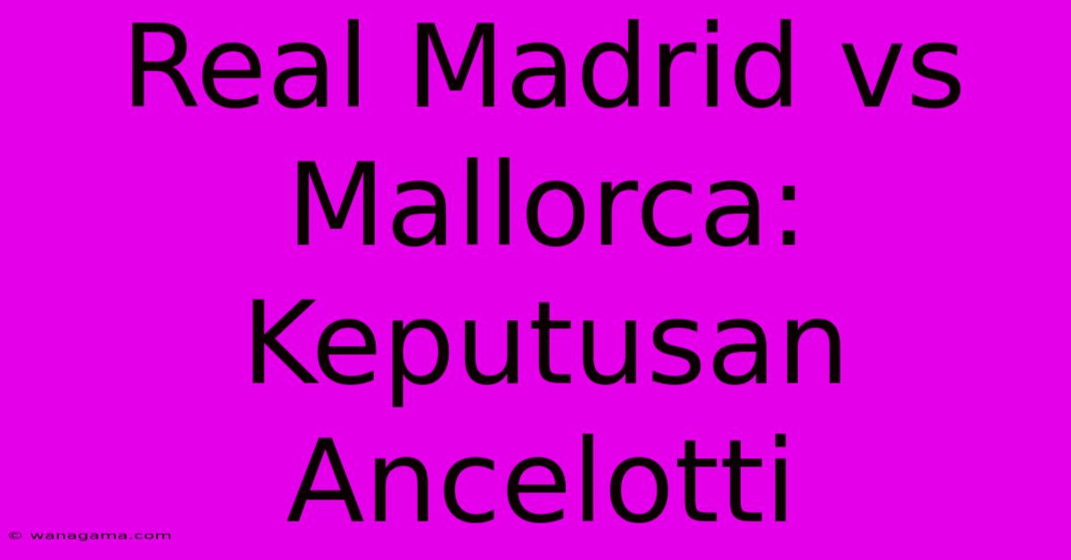 Real Madrid Vs Mallorca:  Keputusan Ancelotti