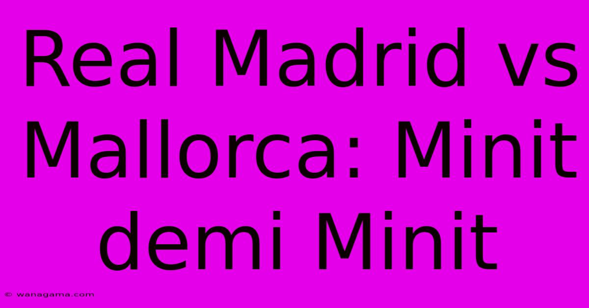 Real Madrid Vs Mallorca: Minit Demi Minit