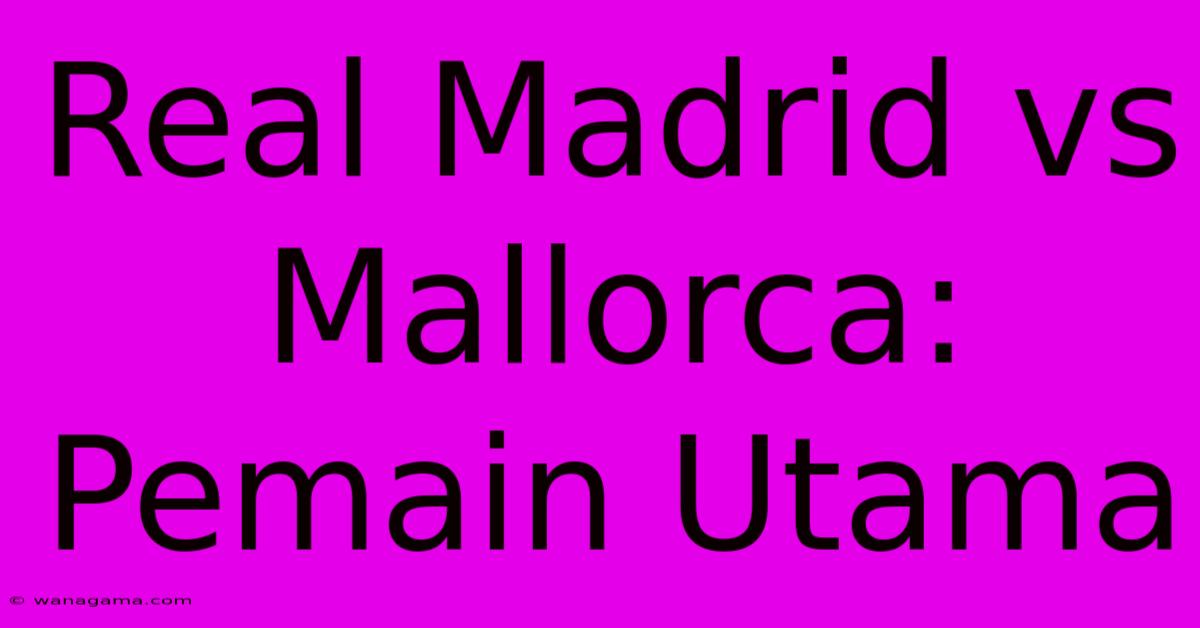 Real Madrid Vs Mallorca: Pemain Utama