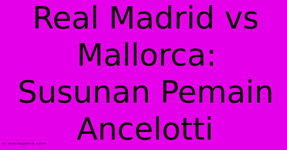 Real Madrid Vs Mallorca:  Susunan Pemain Ancelotti