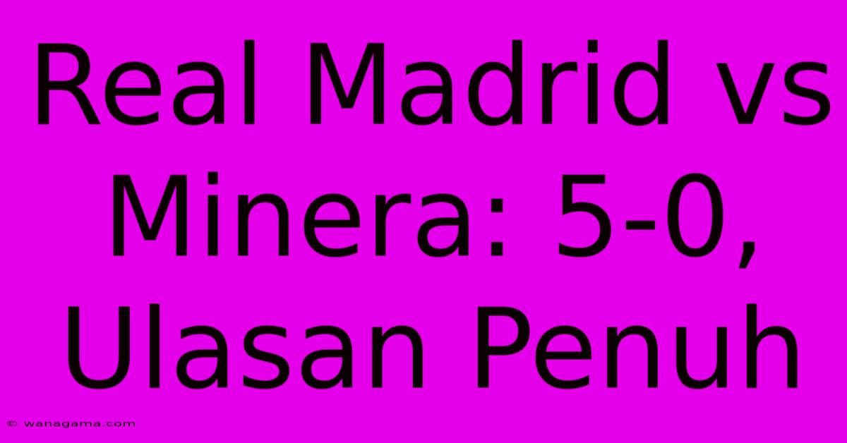 Real Madrid Vs Minera: 5-0, Ulasan Penuh