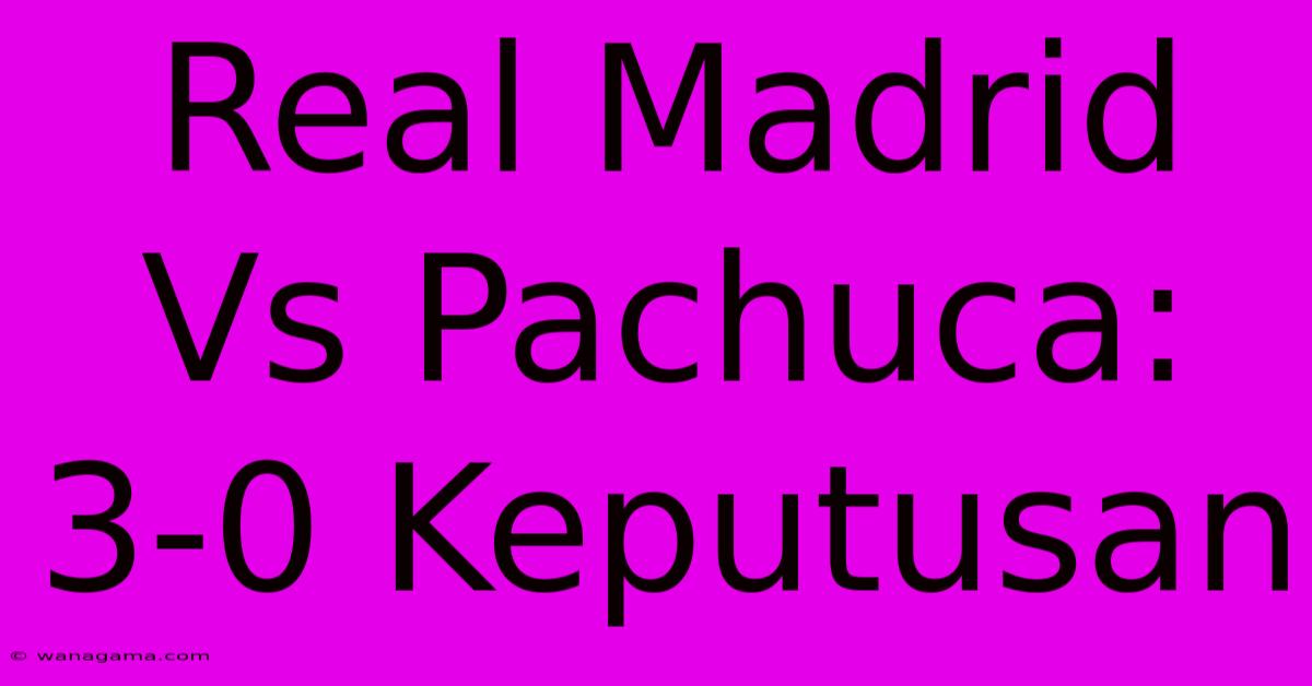 Real Madrid Vs Pachuca: 3-0 Keputusan Real Madrid Vs Pachuca: 3-0 Keputusan