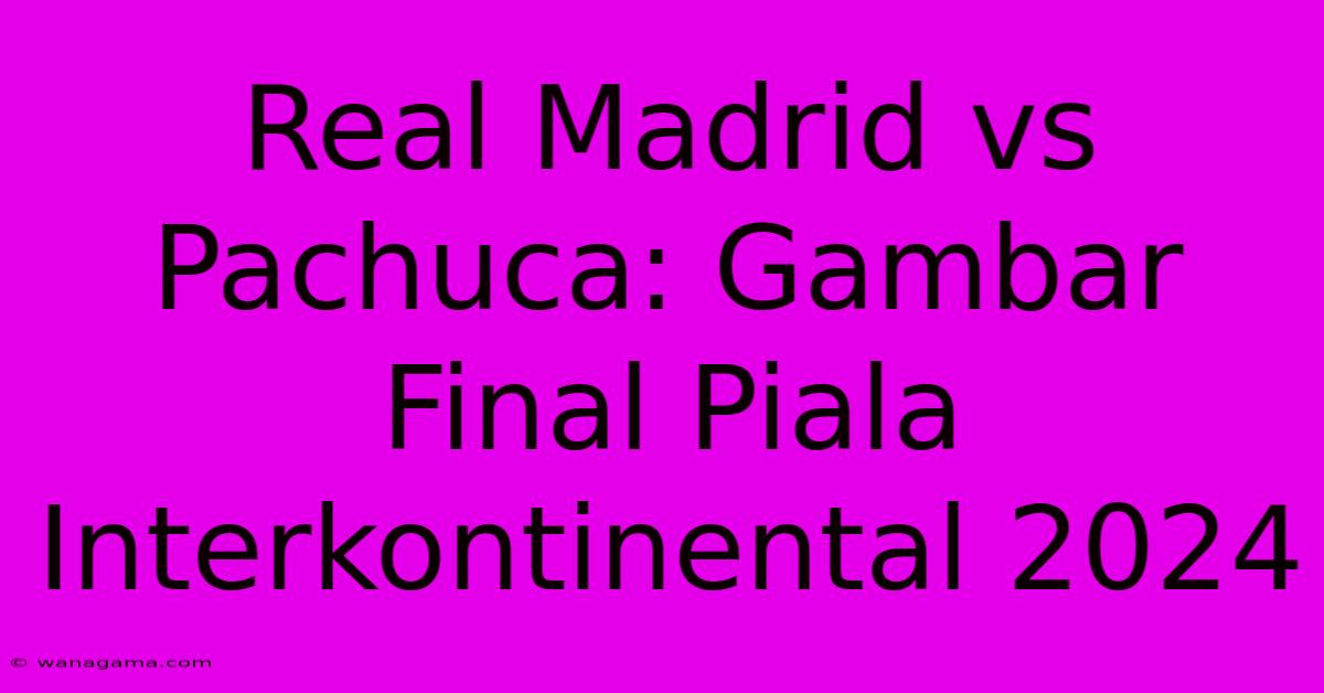 Real Madrid Vs Pachuca: Gambar Final Piala Interkontinental 2024 Real Madrid Vs Pachuca: Gambar Final Piala Interkontinental 2024