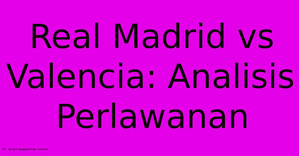 Real Madrid Vs Valencia: Analisis Perlawanan