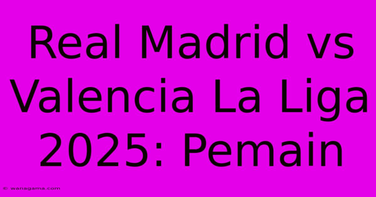 Real Madrid Vs Valencia La Liga 2025: Pemain