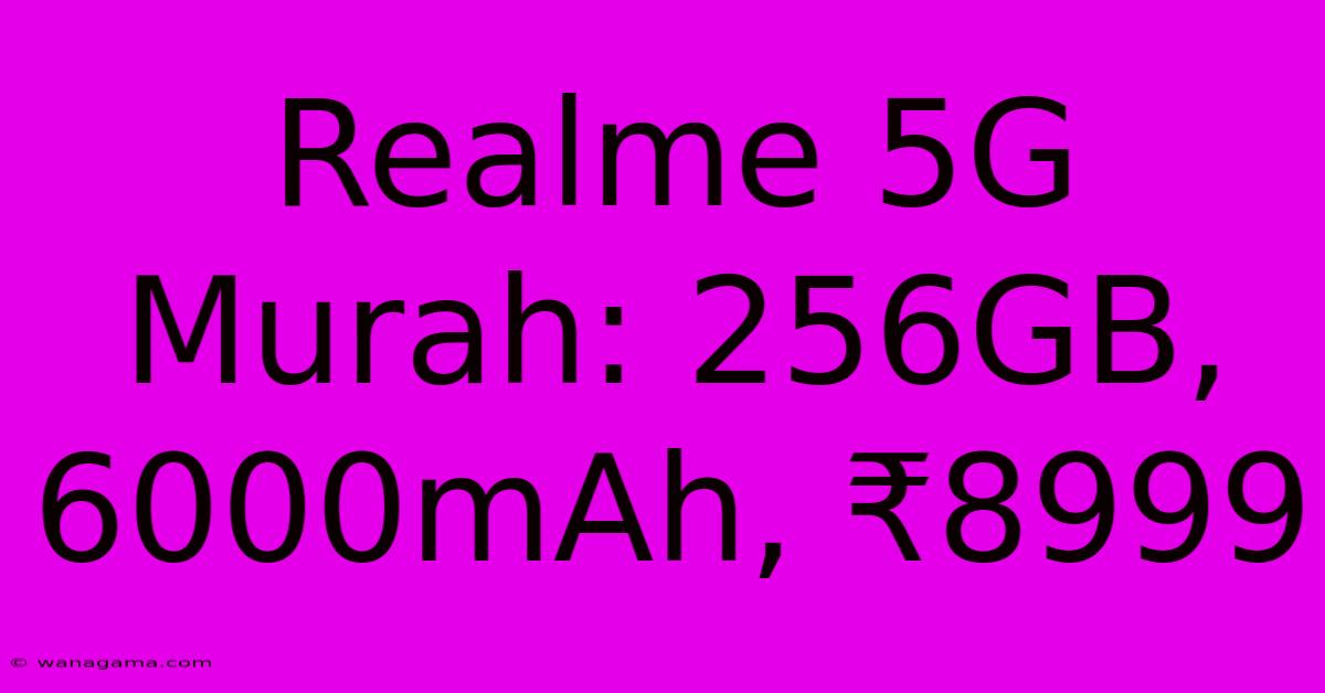 Realme 5G Murah: 256GB, 6000mAh, ₹8999 Realme 5G Murah: 256GB, 6000mAh, ₹8999