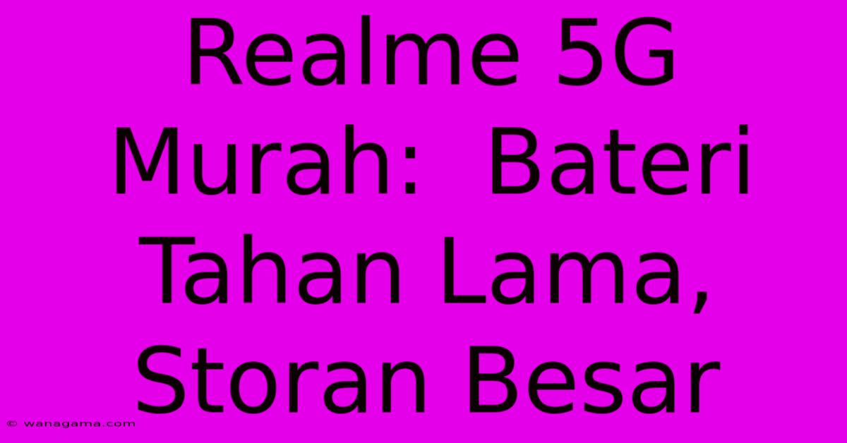 Realme 5G Murah: Bateri Tahan Lama, Storan Besar Realme 5G Murah: Bateri Tahan Lama, Storan Besar