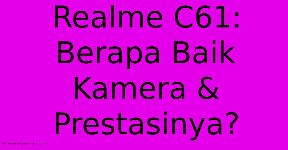 Realme C61: Berapa Baik Kamera & Prestasinya? Realme C61: Berapa Baik Kamera & Prestasinya?