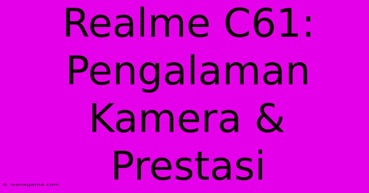 Realme C61: Pengalaman Kamera & Prestasi Realme C61: Pengalaman Kamera & Prestasi