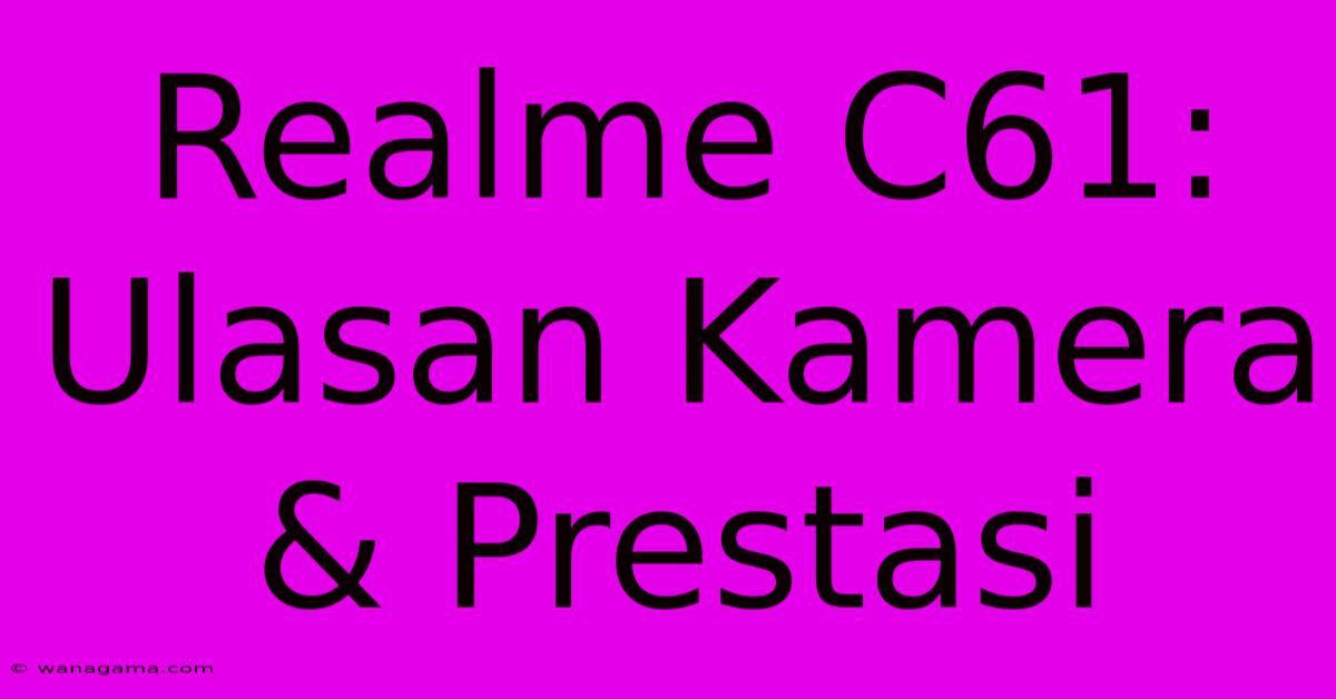 Realme C61: Ulasan Kamera & Prestasi Realme C61: Ulasan Kamera & Prestasi