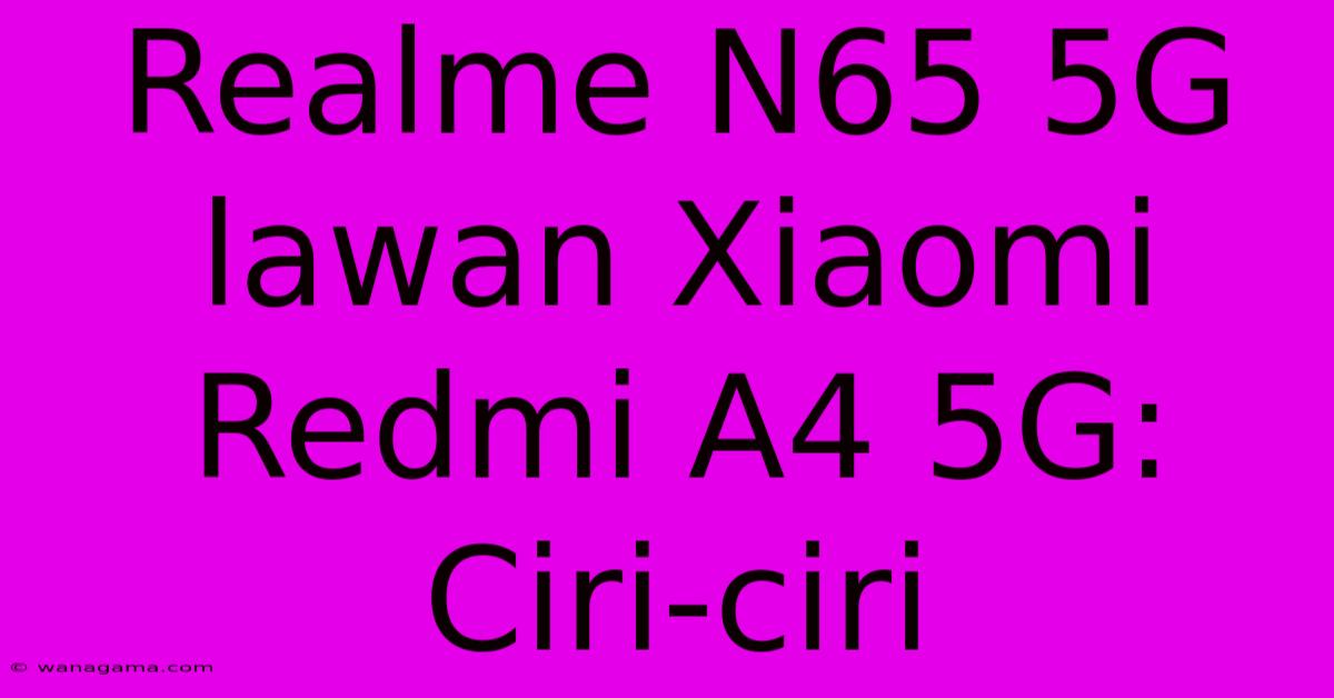 Realme N65 5G Lawan Xiaomi Redmi A4 5G: Ciri-ciri Realme N65 5G Lawan Xiaomi Redmi A4 5G: Ciri-ciri