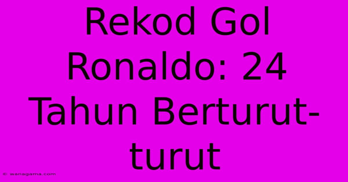 Rekod Gol Ronaldo: 24 Tahun Berturut-turut