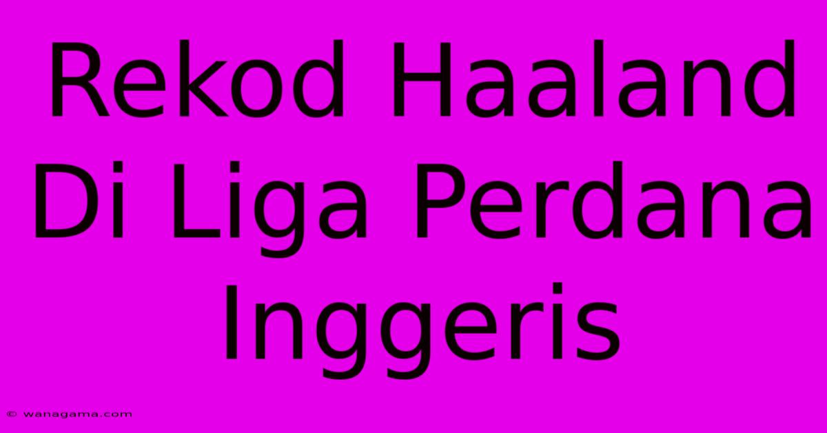 Rekod Haaland Di Liga Perdana Inggeris