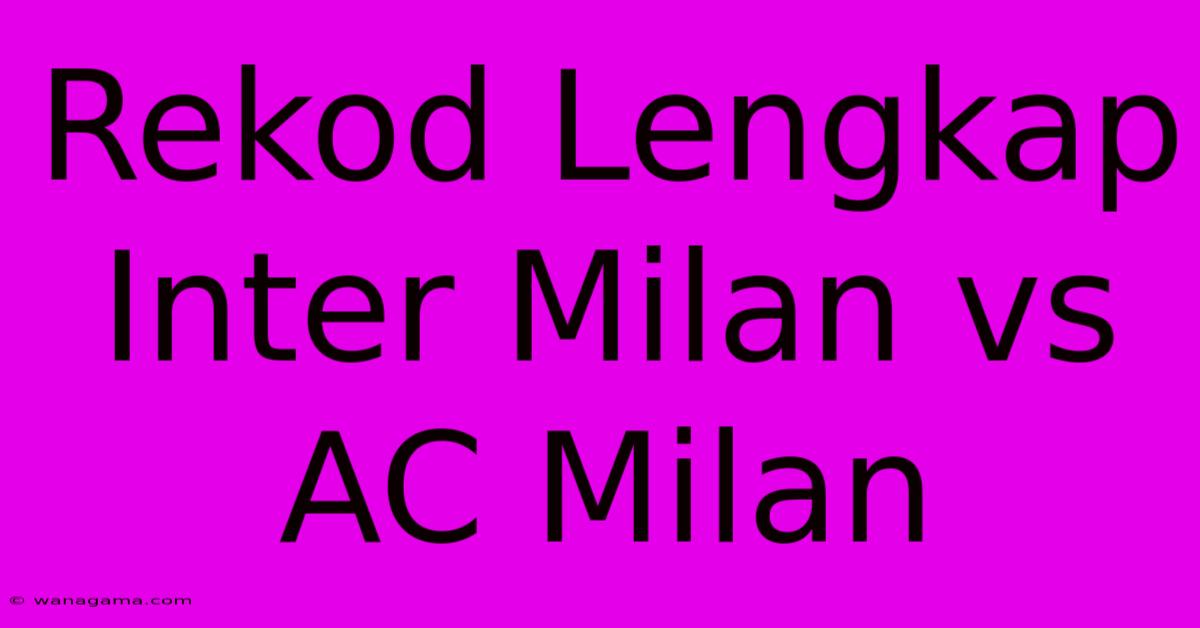 Rekod Lengkap Inter Milan Vs AC Milan