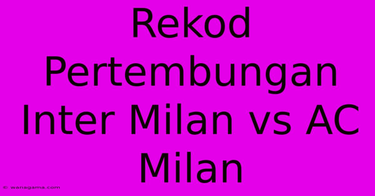 Rekod Pertembungan Inter Milan Vs AC Milan