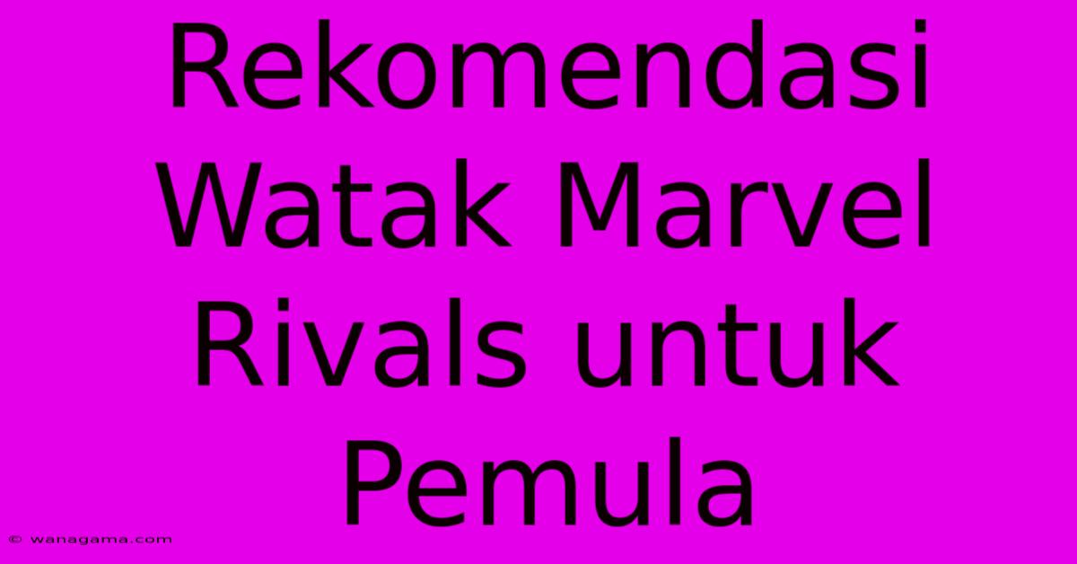 Rekomendasi Watak Marvel Rivals Untuk Pemula Rekomendasi Watak Marvel Rivals Untuk Pemula