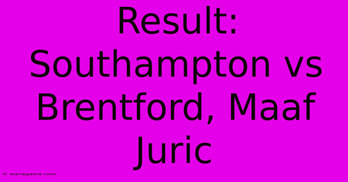 Result: Southampton Vs Brentford, Maaf Juric