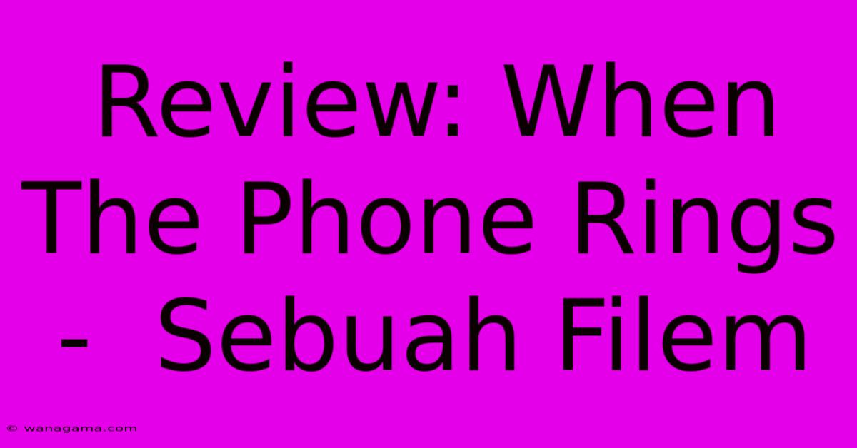 Review: When The Phone Rings -  Sebuah Filem