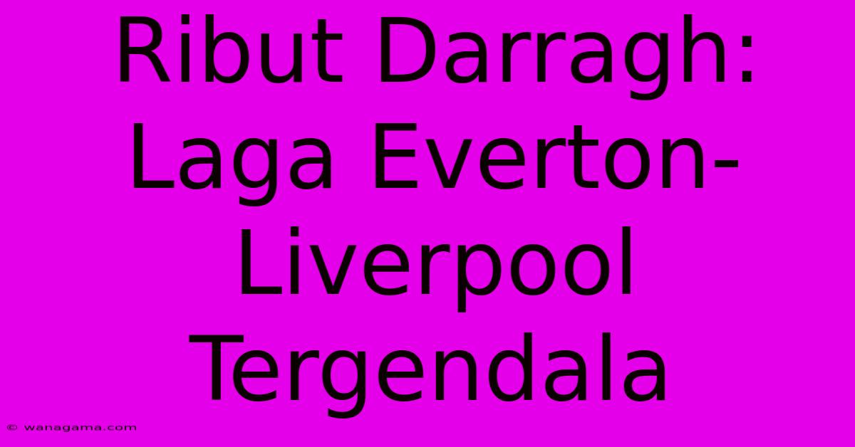 Ribut Darragh: Laga Everton-Liverpool Tergendala Ribut Darragh: Laga Everton-Liverpool Tergendala