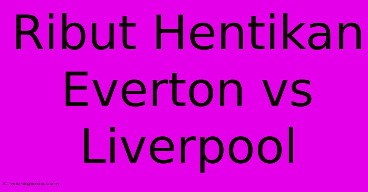 Ribut Hentikan Everton Vs Liverpool Ribut Hentikan Everton Vs Liverpool
