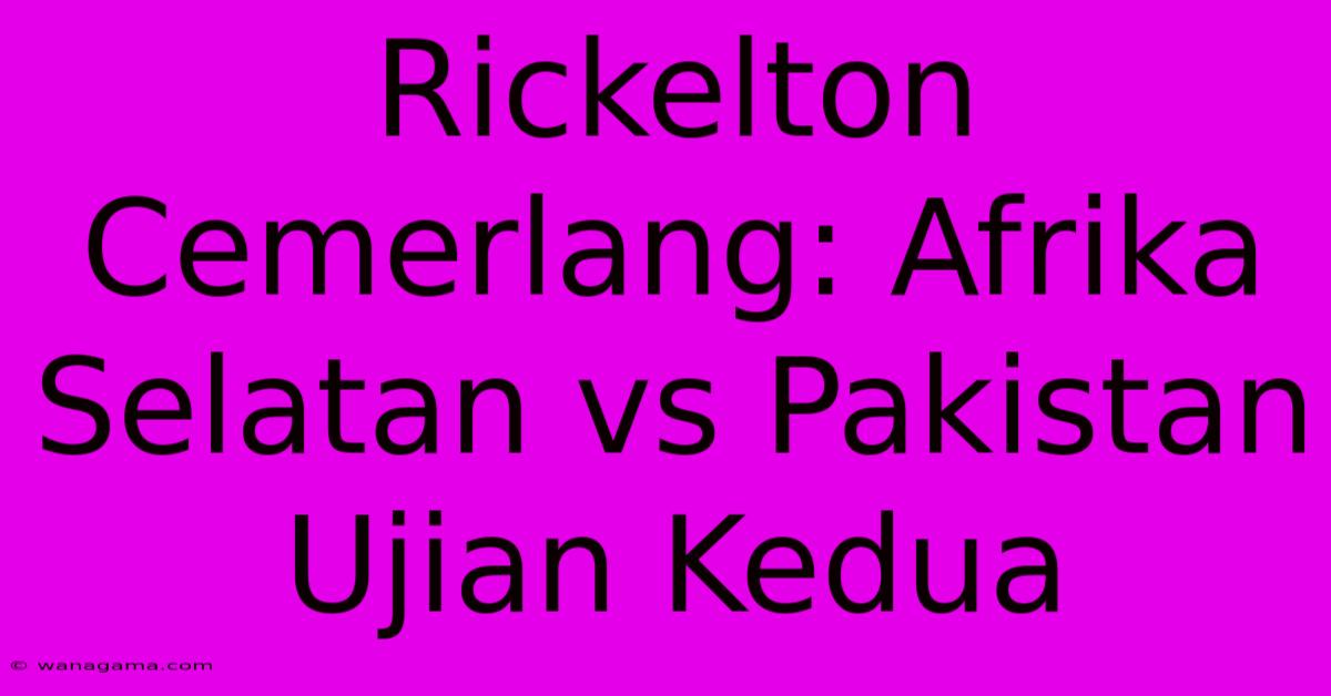 Rickelton Cemerlang: Afrika Selatan Vs Pakistan Ujian Kedua