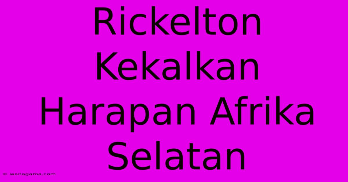 Rickelton Kekalkan Harapan Afrika Selatan