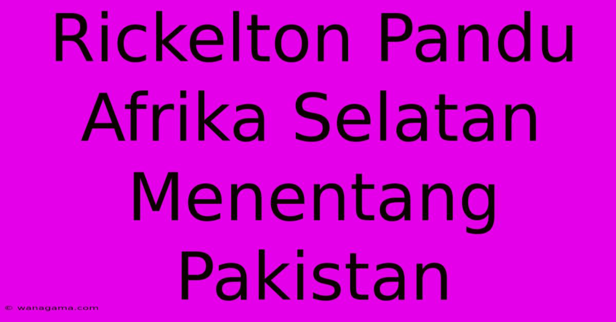 Rickelton Pandu Afrika Selatan Menentang Pakistan