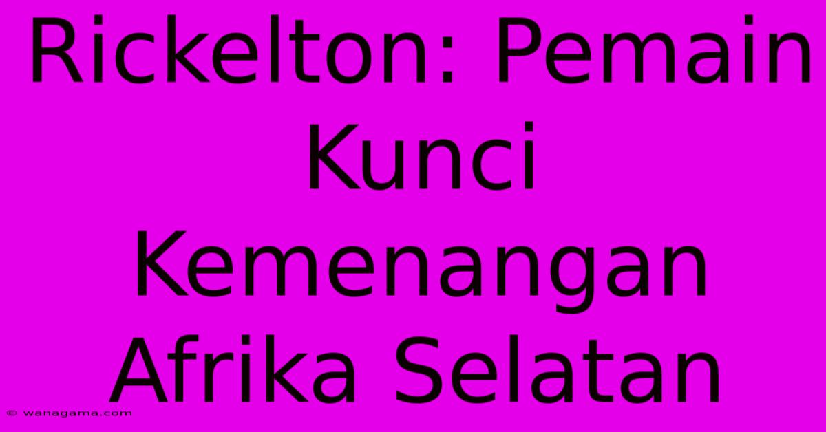 Rickelton: Pemain Kunci Kemenangan Afrika Selatan