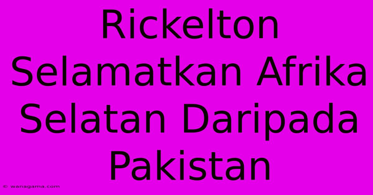 Rickelton Selamatkan Afrika Selatan Daripada Pakistan