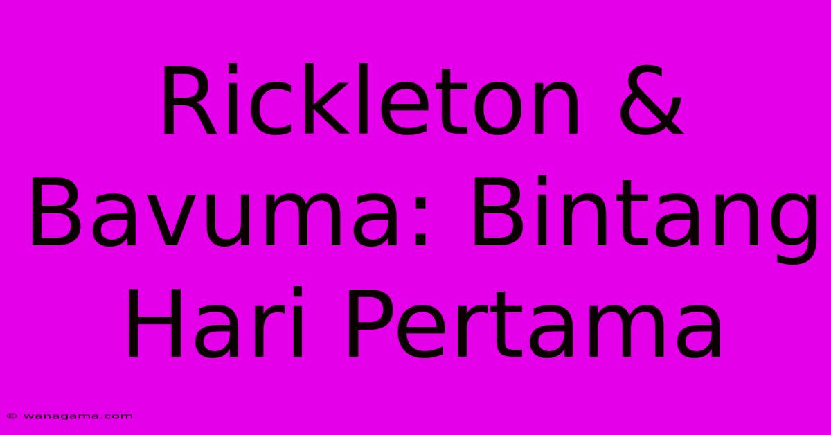 Rickleton & Bavuma: Bintang Hari Pertama