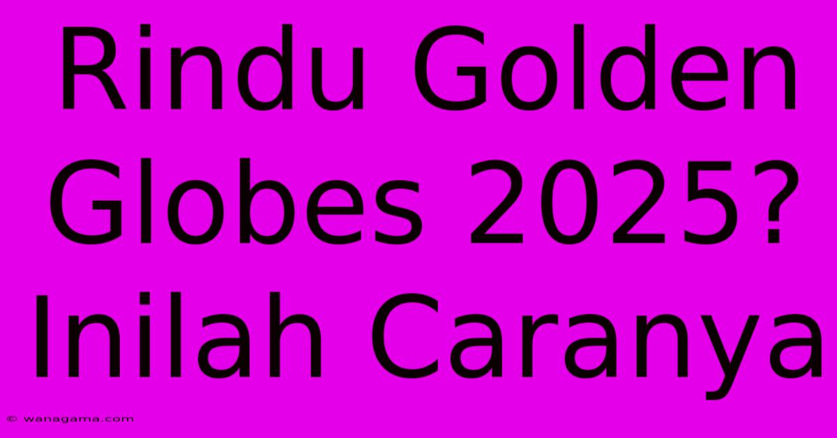 Rindu Golden Globes 2025? Inilah Caranya