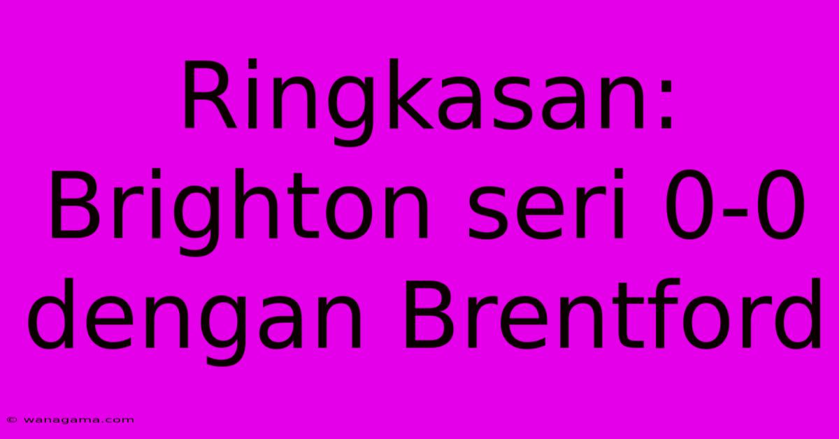 Ringkasan: Brighton Seri 0-0 Dengan Brentford