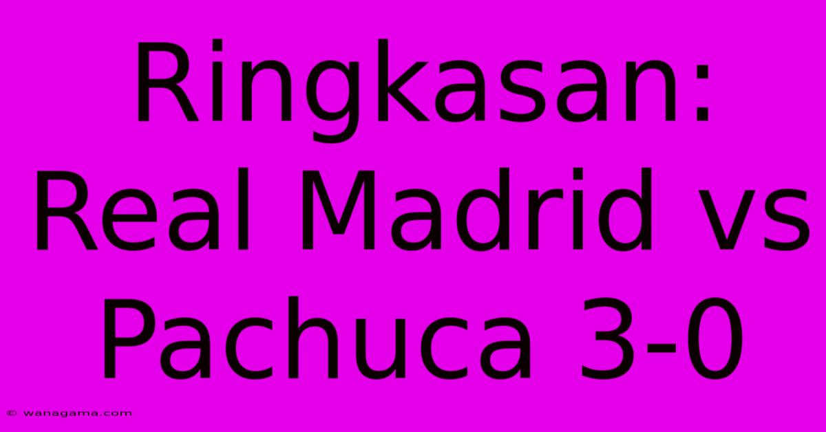 Ringkasan: Real Madrid Vs Pachuca 3-0 Ringkasan: Real Madrid Vs Pachuca 3-0