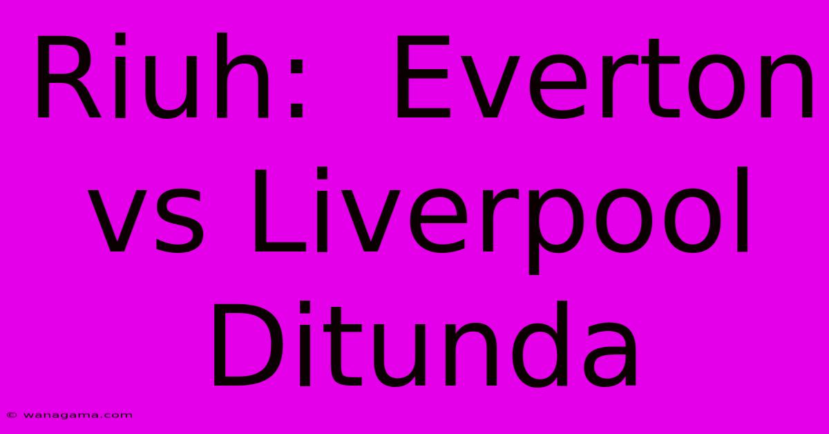 Riuh: Everton Vs Liverpool Ditunda Riuh: Everton Vs Liverpool Ditunda