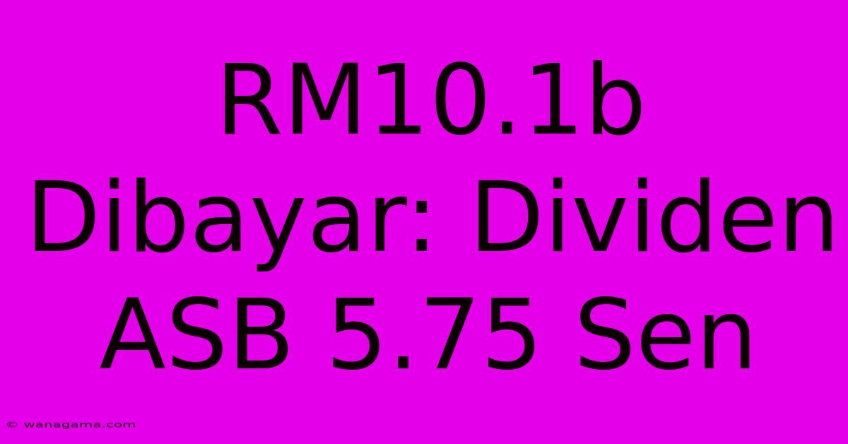 RM10.1b Dibayar: Dividen ASB 5.75 Sen