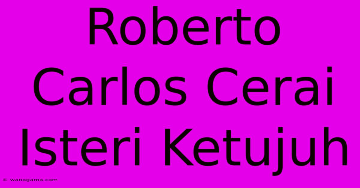 Roberto Carlos Cerai Isteri Ketujuh