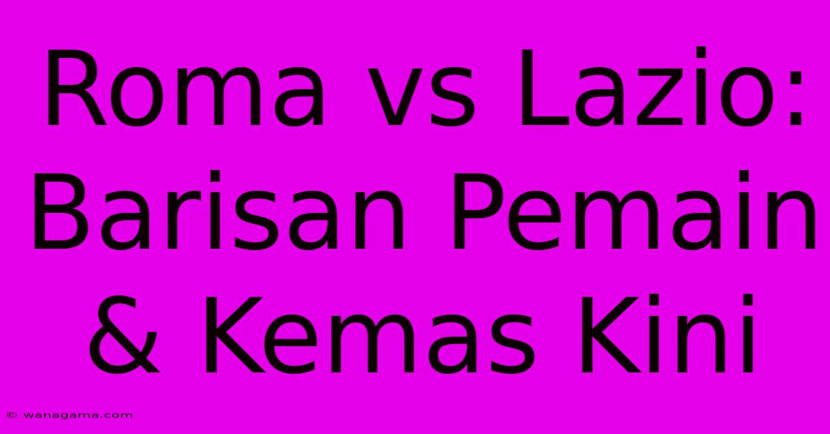 Roma Vs Lazio: Barisan Pemain & Kemas Kini