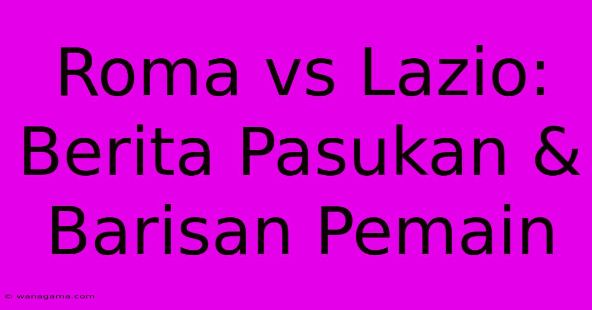 Roma Vs Lazio: Berita Pasukan & Barisan Pemain