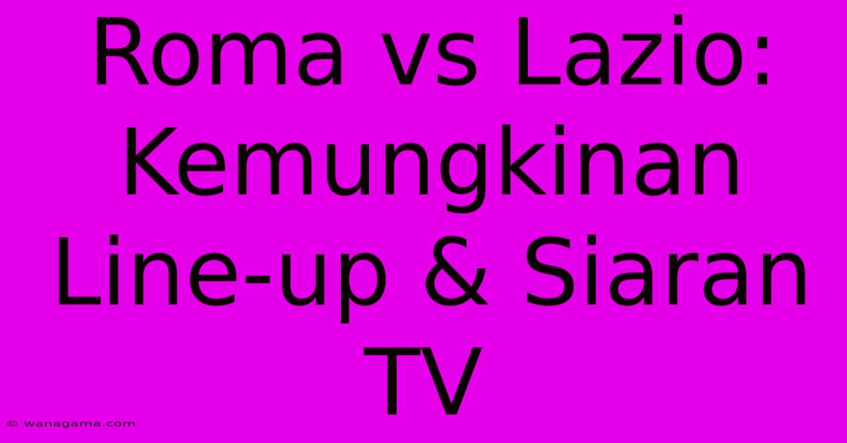 Roma Vs Lazio: Kemungkinan Line-up & Siaran TV